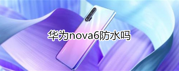 华为nova6防水吗
