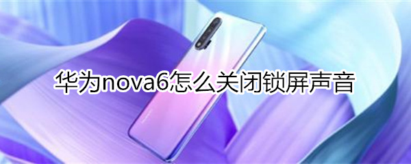 华为nova6怎么关闭锁屏声音