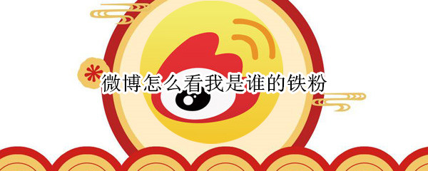 微博怎么看我是谁的铁粉