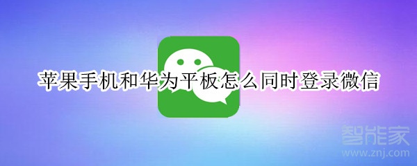 苹果手机和华为平板怎么同时登录微信