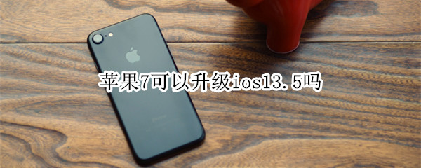 苹果7可以升级ios13.5吗