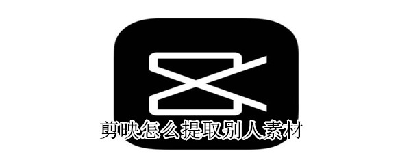 剪映怎么提取别人素材