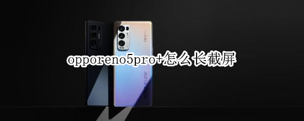 opporeno5pro+怎么长截屏