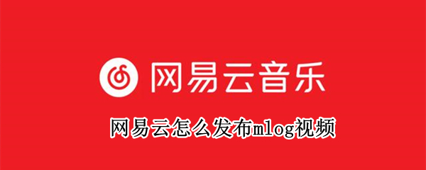 网易云怎么发布mlog视频