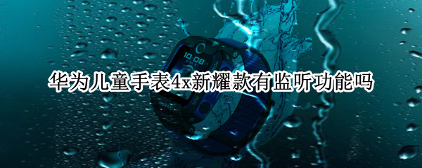 华为儿童手表4x新耀款有监听功能吗