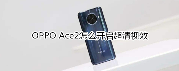 OPPO Ace2怎么开启超清视效