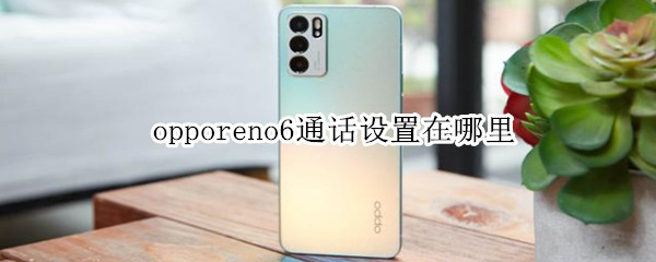 opporeno6通话设置在哪里