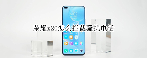 荣耀x20怎么拦截骚扰电话