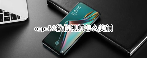 oppok3微信视频怎么美颜