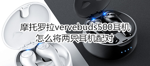 摩托罗拉vervebuds500耳机怎么将两只耳机配对