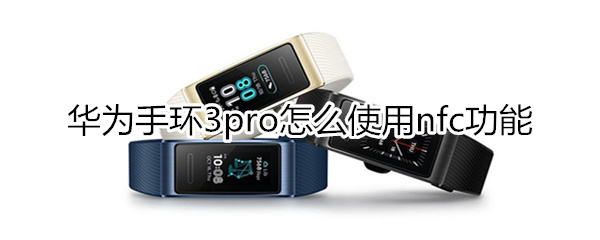 华为手环3pro nfc怎么用