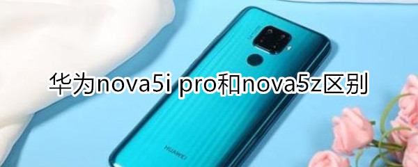 nova5i pro和nova5z区别