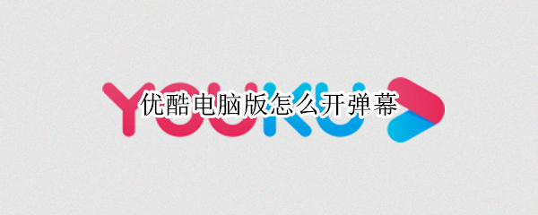 优酷电脑版怎么开弹幕