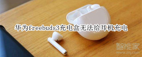 华为freebuds3充电盒无法给耳机充电