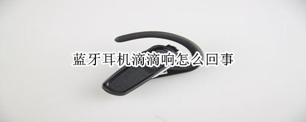 蓝牙耳机滴滴响怎么回事