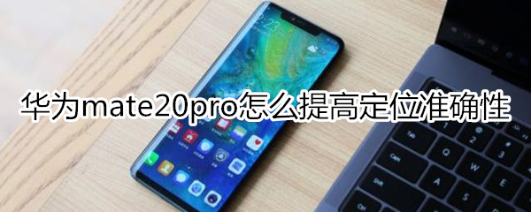 华为mate20pro怎么提高定位准确性