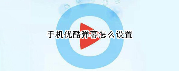 手机优酷弹幕怎么设置