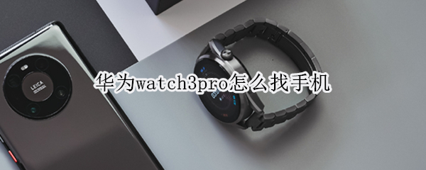华为watch3pro怎么找手机