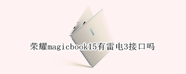 荣耀magicbook15有雷电3接口吗