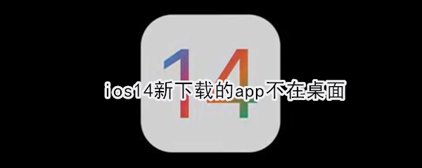 ios14新下载的app不在桌面