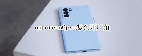 opporeno6pro怎么开广角