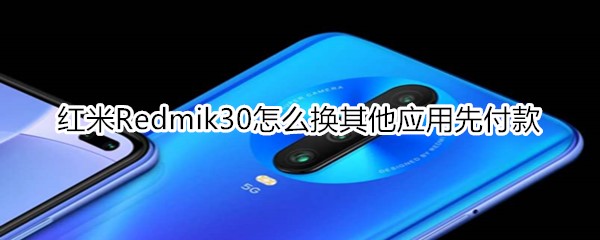 红米Redmik30怎么换其他应用先付款