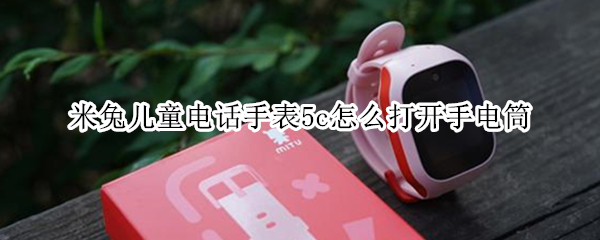 米兔儿童电话手表5c怎么打开手电筒