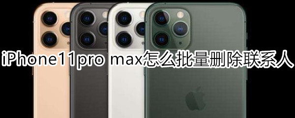 iPhone11pro max怎么批量删除联系人