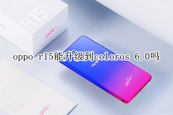 oppo r15能升级到coloros 6.0吗