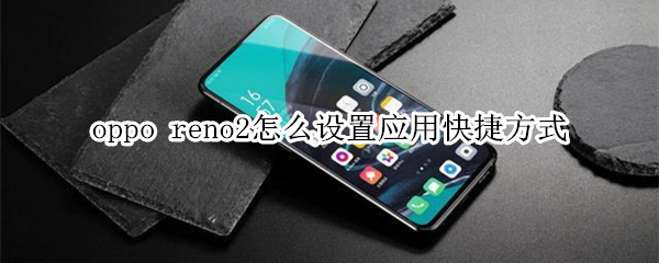 oppo reno2怎么设置应用快捷方式