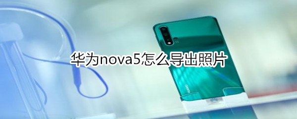 华为nova5怎么导出照片