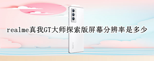 realme真我GT大师探索版屏幕分辨率是多少