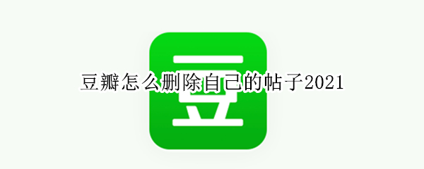 豆瓣怎么删除自己的帖子2021