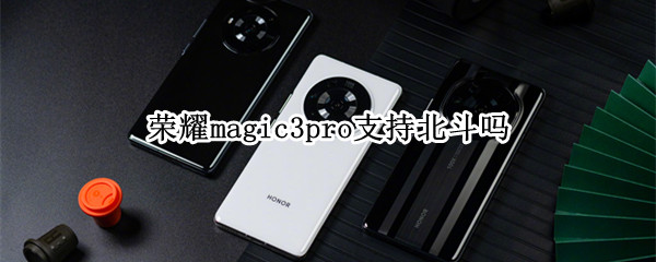 荣耀magic3pro支持北斗吗