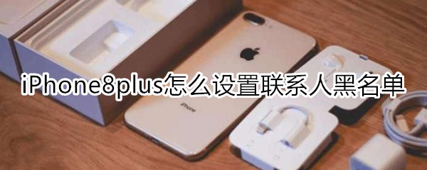 iPhone8plus怎么设置联系人黑名单