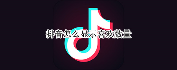 抖音怎么显示喜欢数量