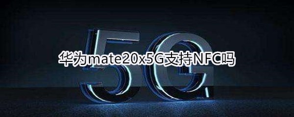 华为mate20x5G支持NFC吗