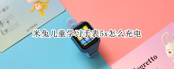米兔儿童学习手表5x怎么充电