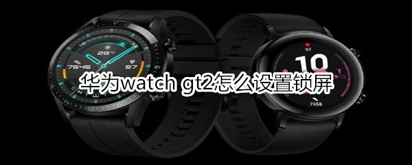 华为watch gt2怎么设置锁屏