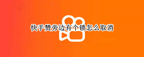 快手赞旁边有个锁怎么取消