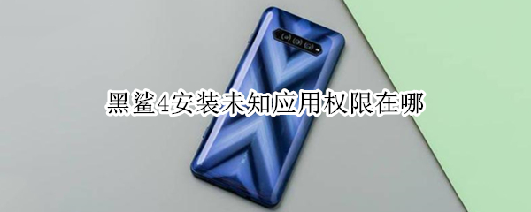 黑鲨4安装未知应用权限在哪