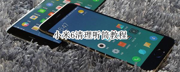 小米6清理听筒教程