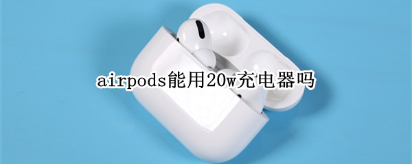 airpods能用20w充电器吗