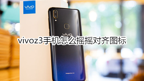 vivoz3手机怎么摇摇对齐图标