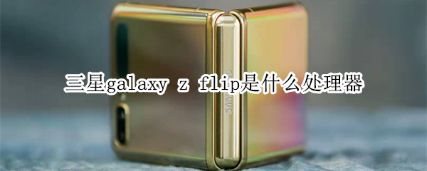 三星galaxy z flip是什么处理器