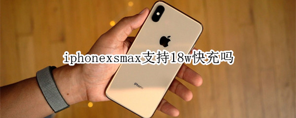 iphonexsmax支持18w快充吗