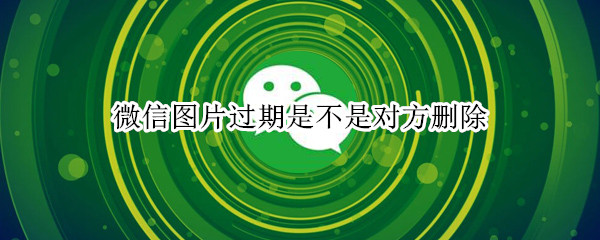 微信图片过期是不是对方删除