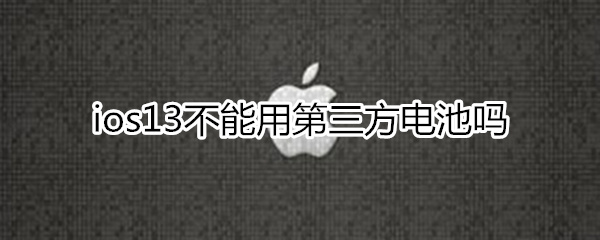 ios13不能用第三方电池吗