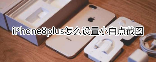 iPhone8plus怎么设置小白点截图