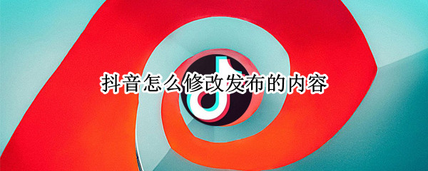抖音怎么修改发布的内容